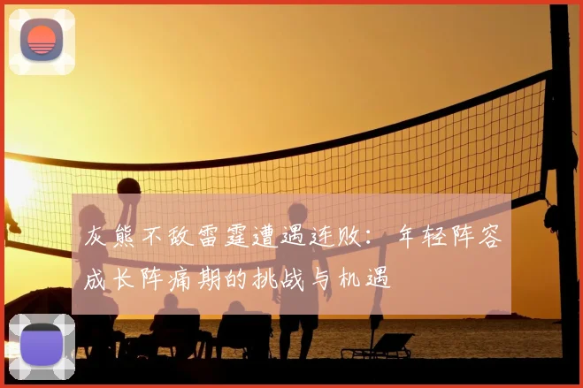 灰熊不敌雷霆遭遇连败:年轻阵容成长阵痛期的挑战与机遇