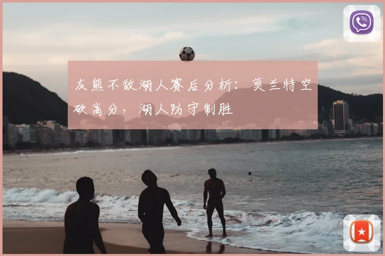 灰熊不敌湖人赛后分析：莫兰特空砍高分，湖人防守制胜