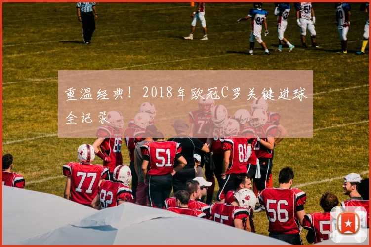 重温经典！2018年欧冠C罗关键进球全记录