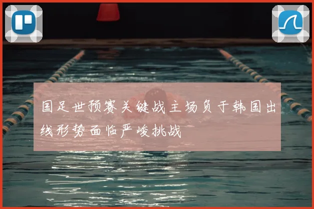 国足世预赛关键战主场负于韩国出线形势面临严峻挑战