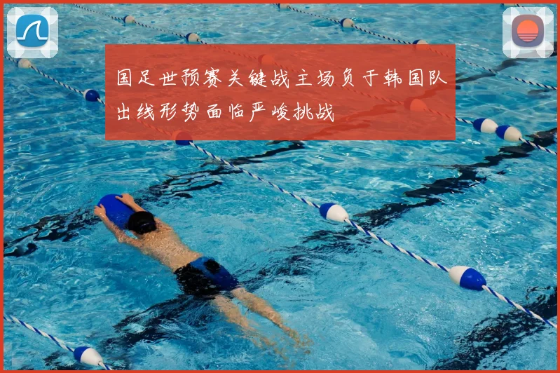 国足世预赛关键战主场负于韩国队出线形势面临严峻挑战