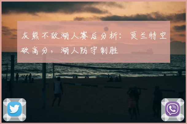 灰熊不敌湖人赛后分析：莫兰特空砍高分，湖人防守制胜