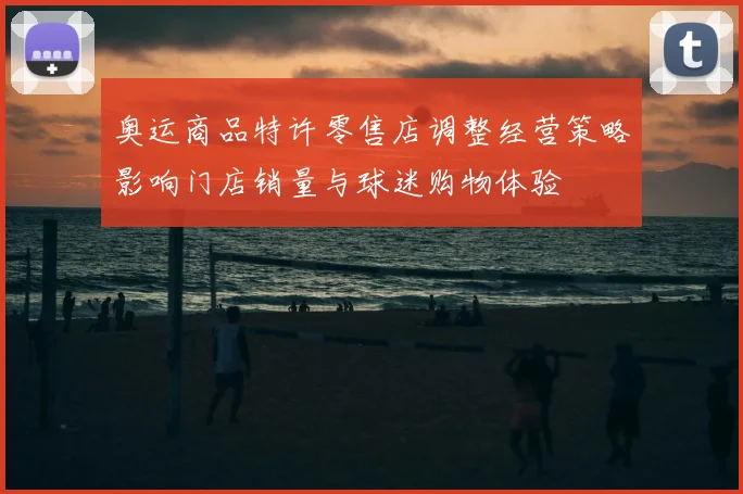 奥运商品特许零售店调整经营策略影响门店销量与球迷购物体验